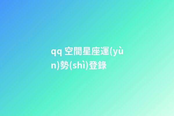 qq 空間星座運(yùn)勢(shì)登錄-第1張-星座運(yùn)勢(shì)-玄機(jī)派